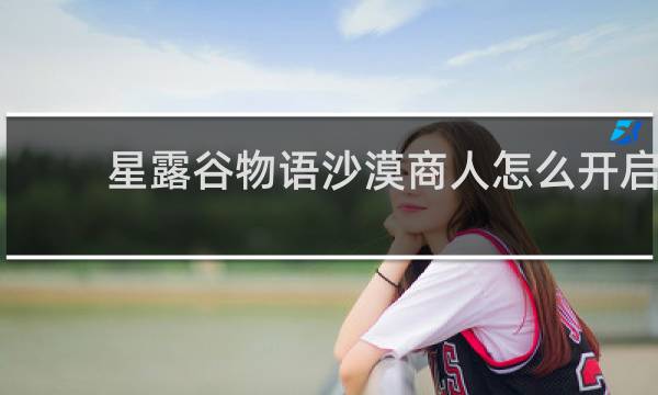 星露谷物语沙漠商人怎么开启