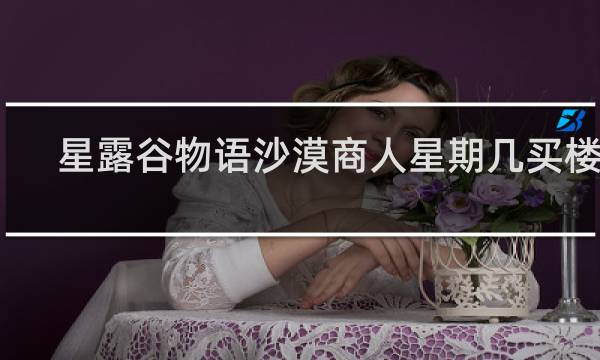 星露谷物语沙漠商人星期几买楼梯