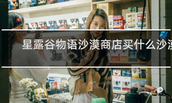 星露谷物语沙漠商店买什么沙漠