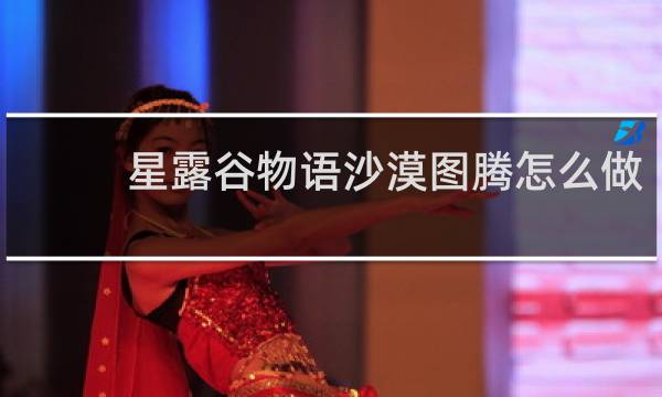 星露谷物语沙漠图腾怎么做