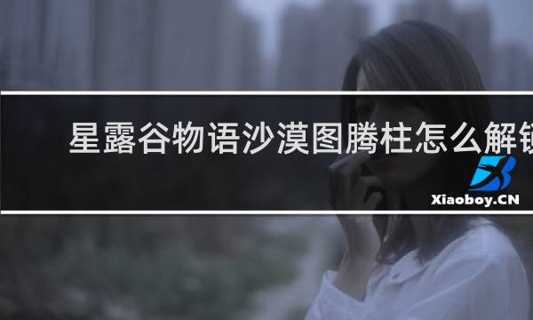 星露谷物语沙漠图腾柱怎么解锁