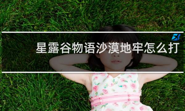 星露谷物语沙漠地牢怎么打