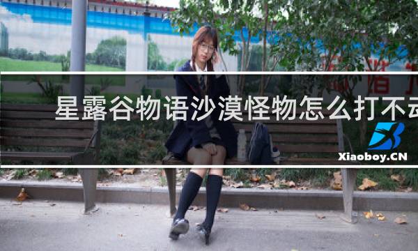 星露谷物语沙漠怪物怎么打不动