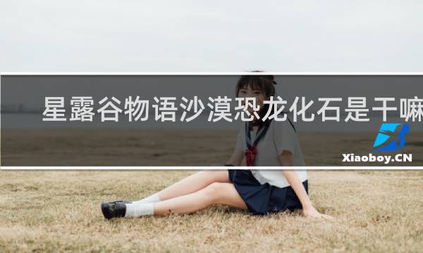 星露谷物语沙漠恐龙化石是干嘛的