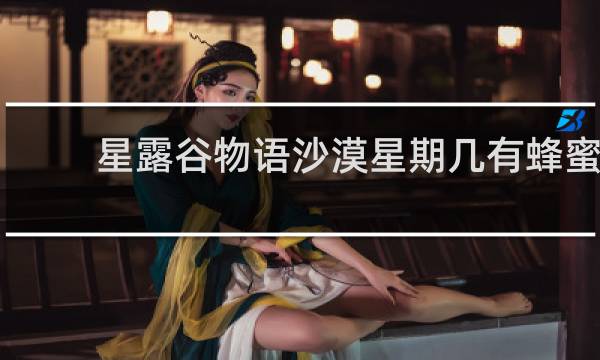 星露谷物语沙漠星期几有蜂蜜