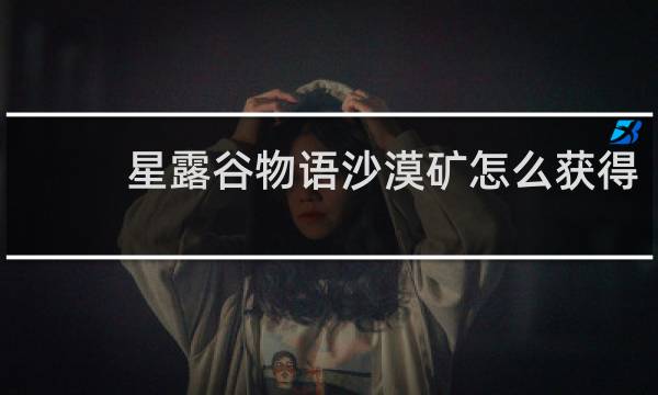 星露谷物语沙漠矿怎么获得