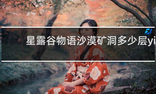 星露谷物语沙漠矿洞多少层yi