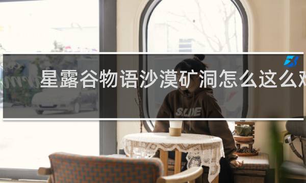 星露谷物语沙漠矿洞怎么这么难