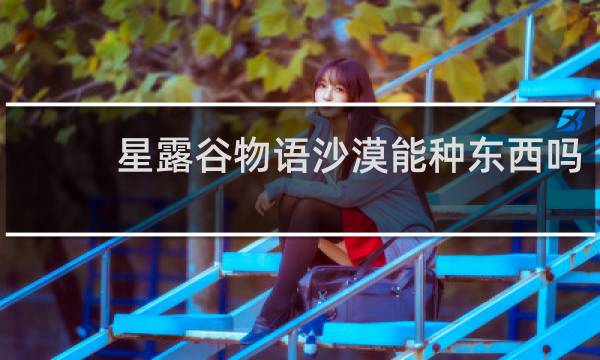 星露谷物语沙漠能种东西吗