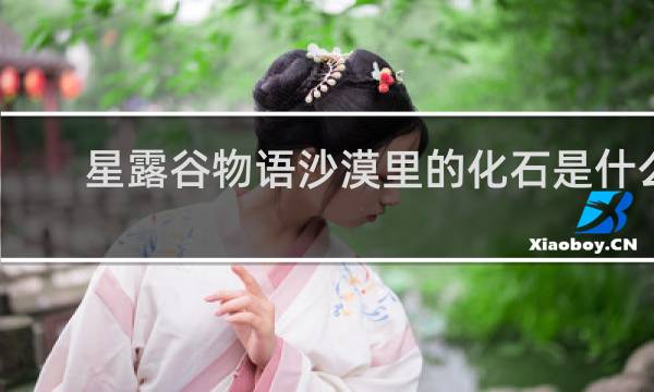 星露谷物语沙漠里的化石是什么