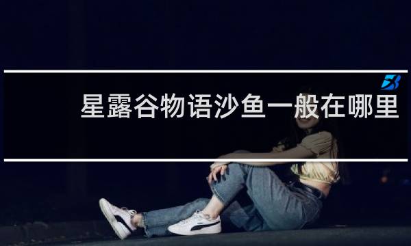 星露谷物语沙鱼一般在哪里