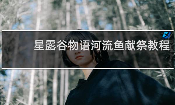 星露谷物语河流鱼献祭教程