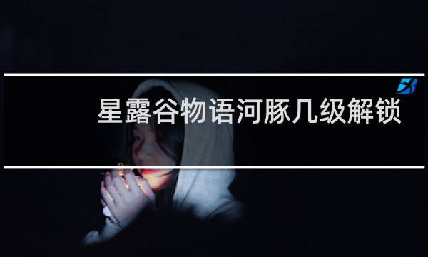 星露谷物语河豚几级解锁