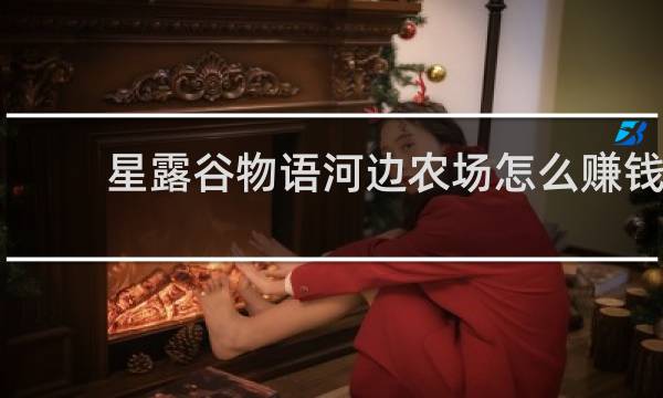 星露谷物语河边农场怎么赚钱