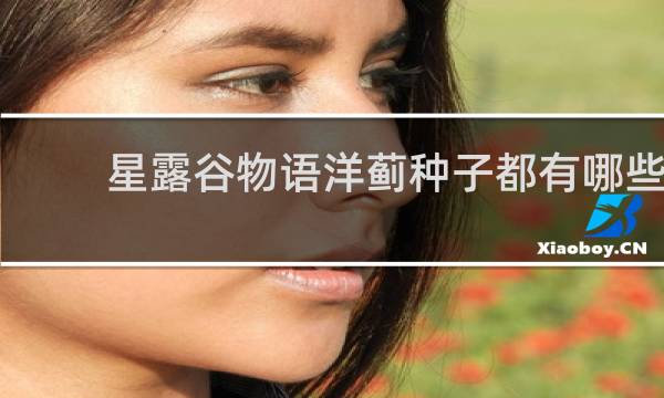 星露谷物语洋蓟种子都有哪些