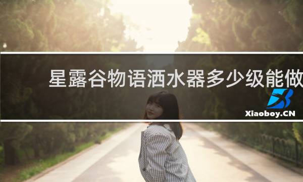 星露谷物语洒水器多少级能做