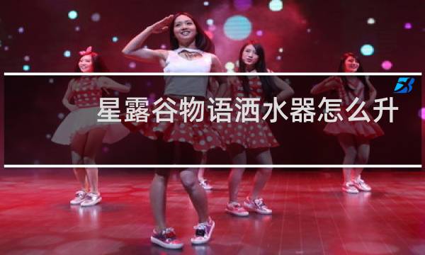 星露谷物语洒水器怎么升