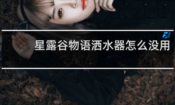 星露谷物语洒水器怎么没用