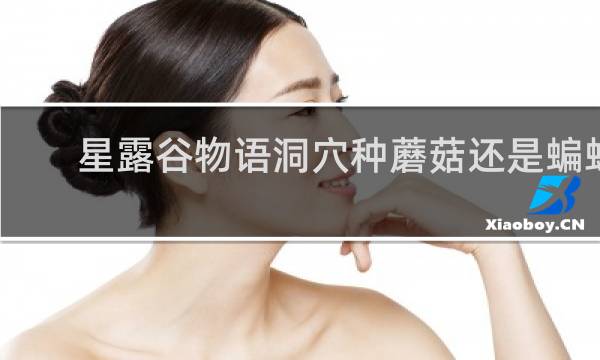 星露谷物语洞穴种蘑菇还是蝙蝠