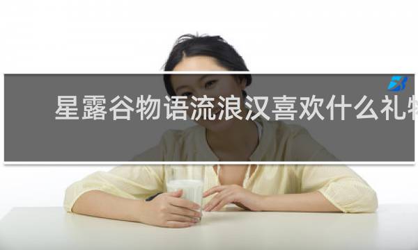 星露谷物语流浪汉喜欢什么礼物
