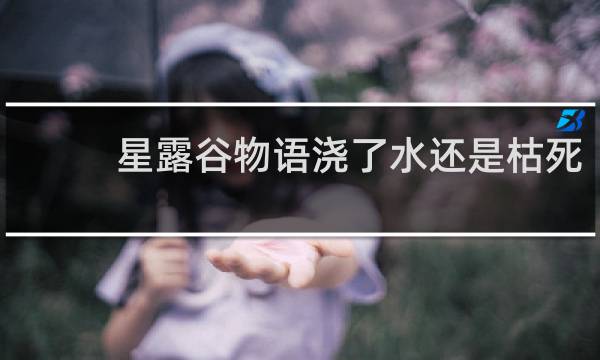 星露谷物语浇了水还是枯死