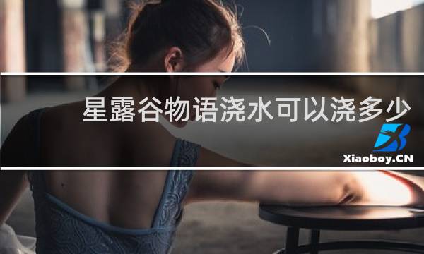 星露谷物语浇水可以浇多少