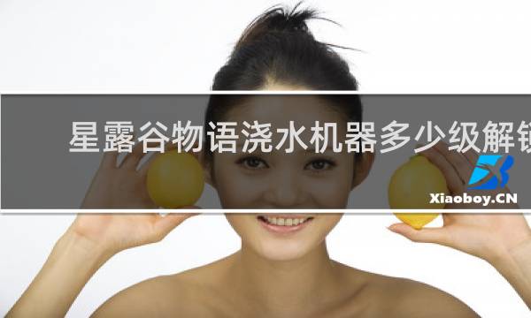 星露谷物语浇水机器多少级解锁