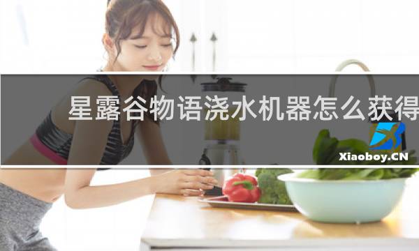 星露谷物语浇水机器怎么获得