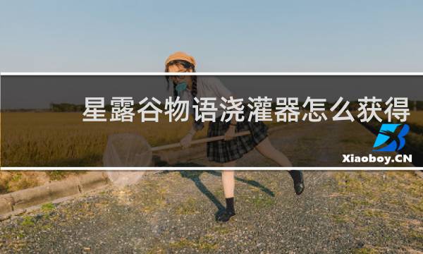 星露谷物语浇灌器怎么获得