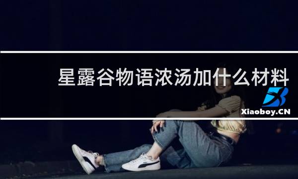 星露谷物语浓汤加什么材料