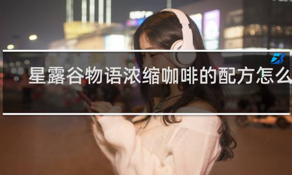 星露谷物语浓缩咖啡的配方怎么得