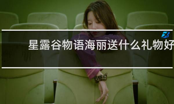 星露谷物语海丽送什么礼物好