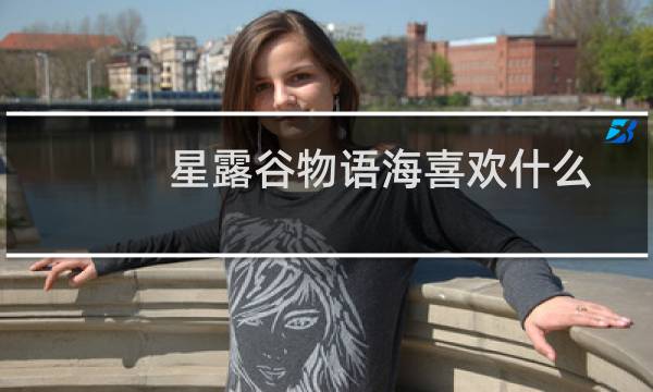星露谷物语海喜欢什么