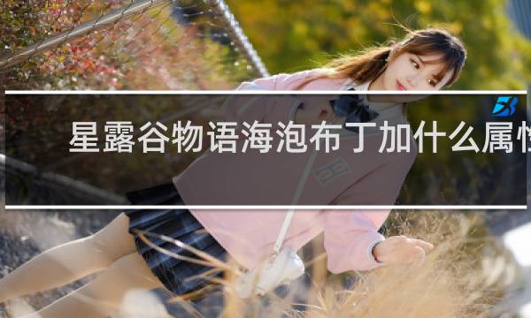 星露谷物语海泡布丁加什么属性