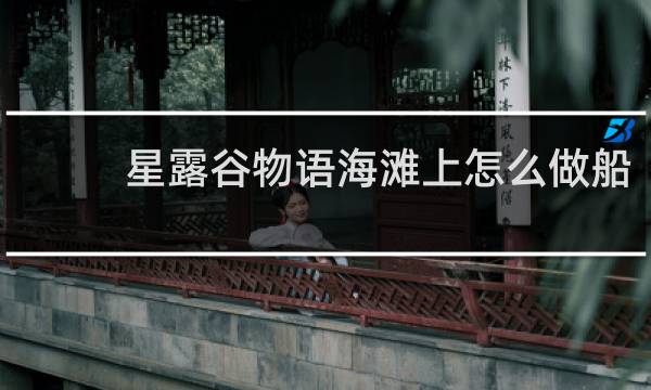 星露谷物语海滩上怎么做船