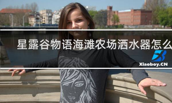 星露谷物语海滩农场洒水器怎么用