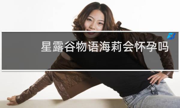 星露谷物语海莉会怀孕吗