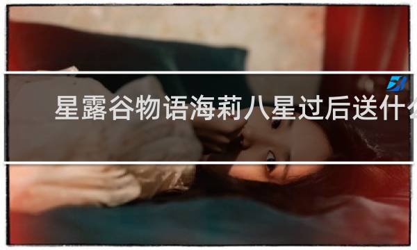 星露谷物语海莉八星过后送什么