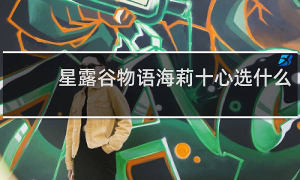 星露谷物语海莉十心选什么