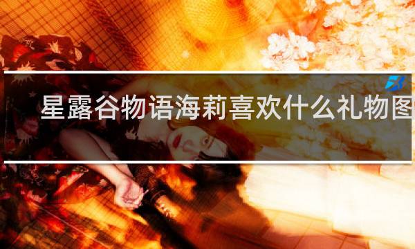 星露谷物语海莉喜欢什么礼物图片