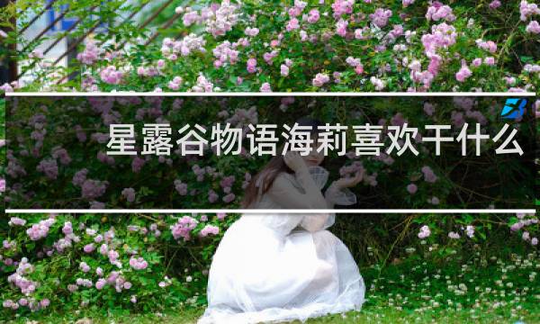 星露谷物语海莉喜欢干什么