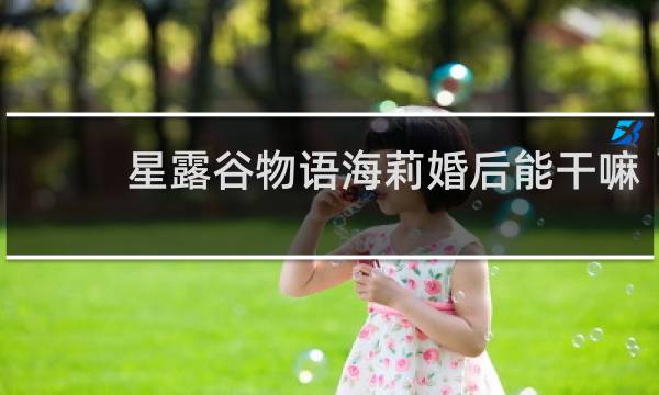 星露谷物语海莉婚后能干嘛