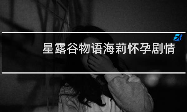 星露谷物语海莉怀孕剧情