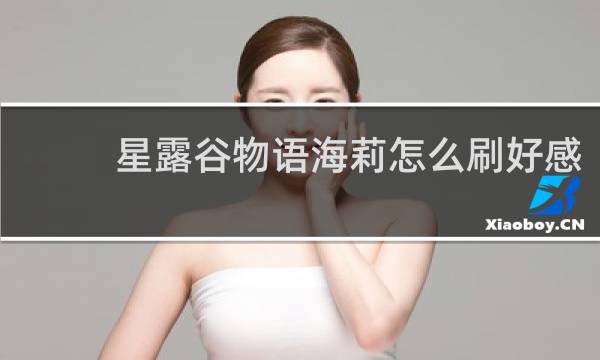 星露谷物语海莉怎么刷好感