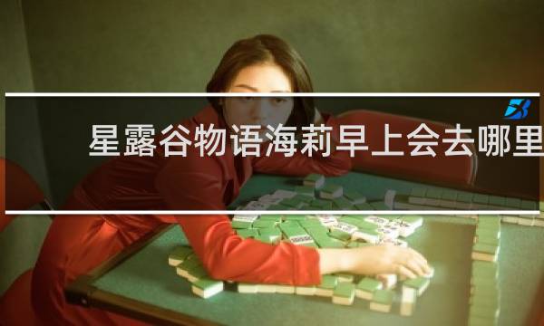 星露谷物语海莉早上会去哪里