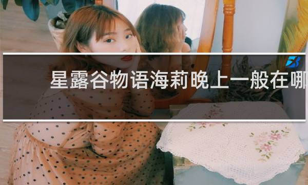 星露谷物语海莉晚上一般在哪