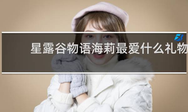 星露谷物语海莉最爱什么礼物