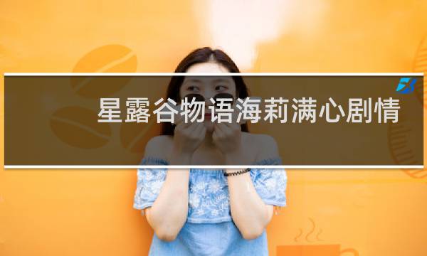 星露谷物语海莉满心剧情