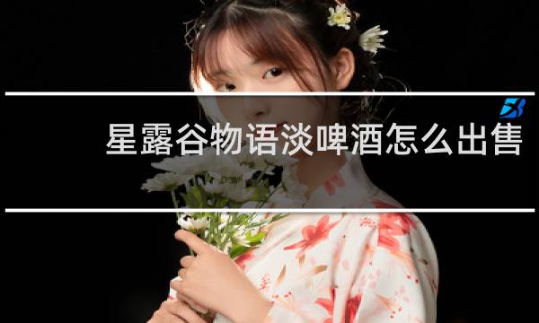 星露谷物语淡啤酒怎么出售