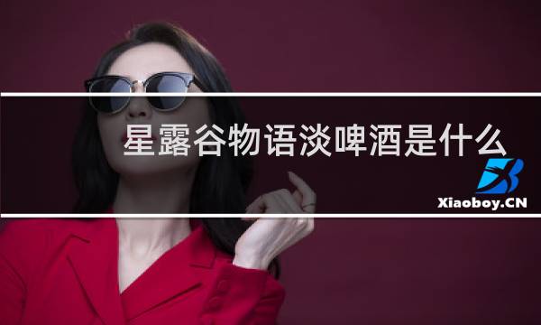 星露谷物语淡啤酒是什么